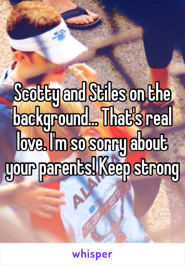 Scotty and Stiles on the background... That's real love. I'm so sorry about your parents! Keep strong