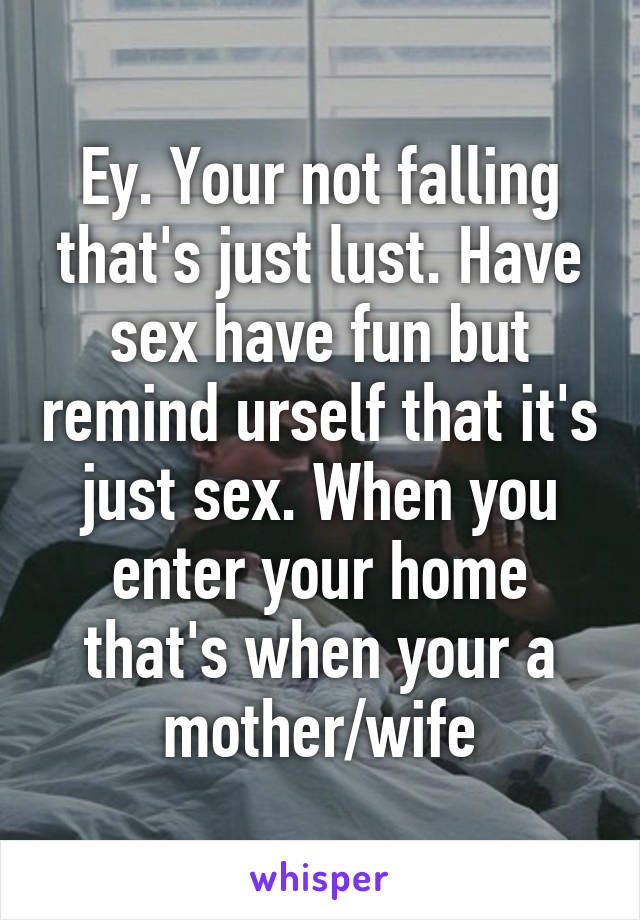 Ey. Your not falling that's just lust. Have sex have fun but remind urself that it's just sex. When you enter your home that's when your a mother/wife