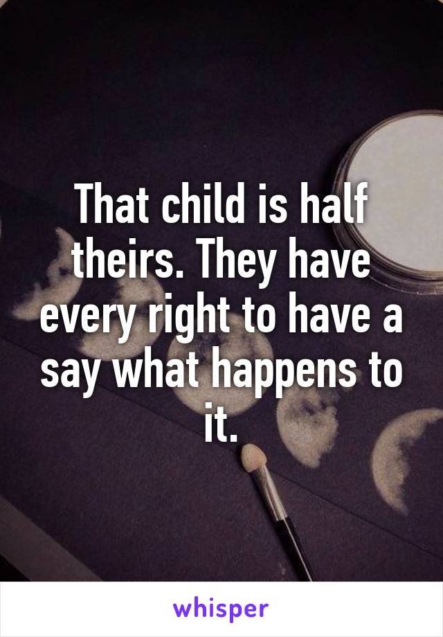 That child is half theirs. They have every right to have a say what happens to it.