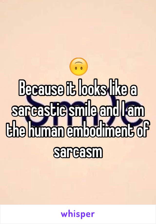 🙃
Because it looks like a sarcastic smile and I am the human embodiment of sarcasm 