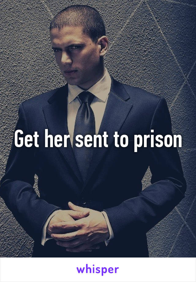 Get her sent to prison