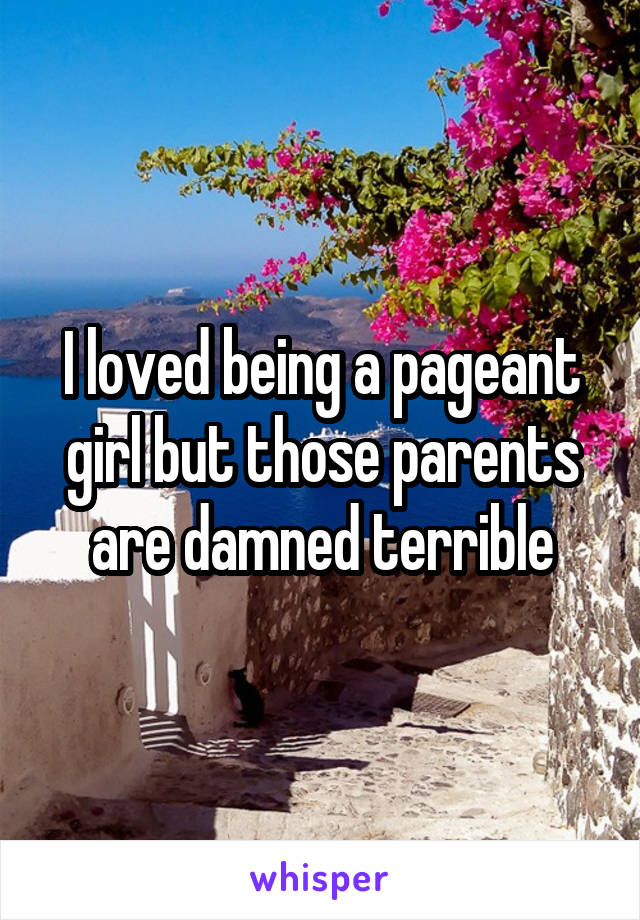 I loved being a pageant girl but those parents are damned terrible