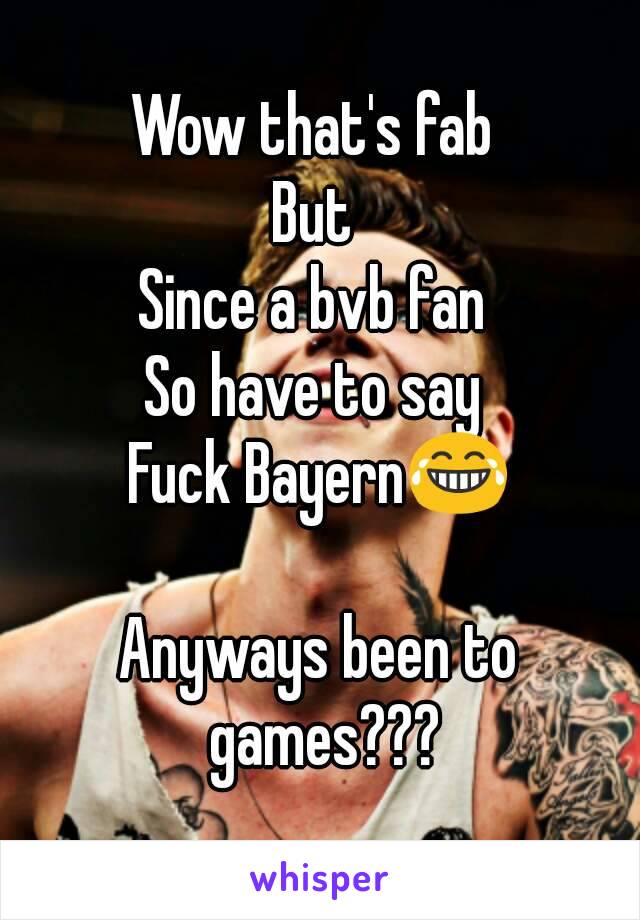 Wow that's fab 
But 
Since a bvb fan 
So have to say 
Fuck Bayern😂

Anyways been to games???