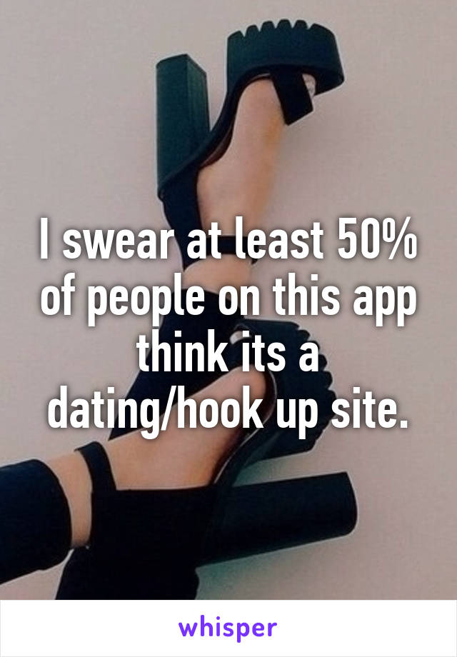 I swear at least 50% of people on this app think its a dating/hook up site.