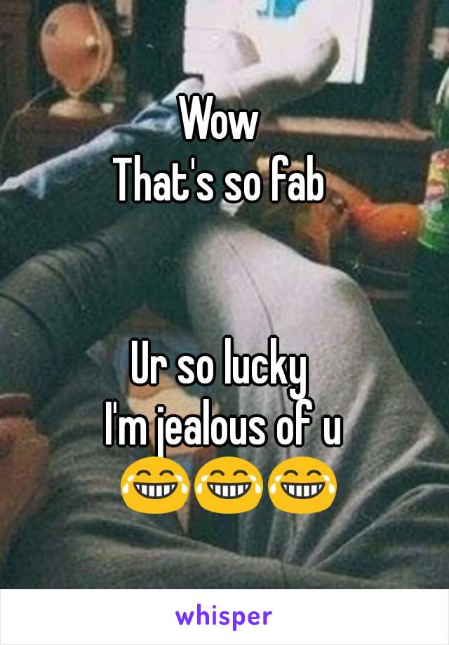 Wow 
That's so fab 


Ur so lucky 
I'm jealous of u 😂😂😂