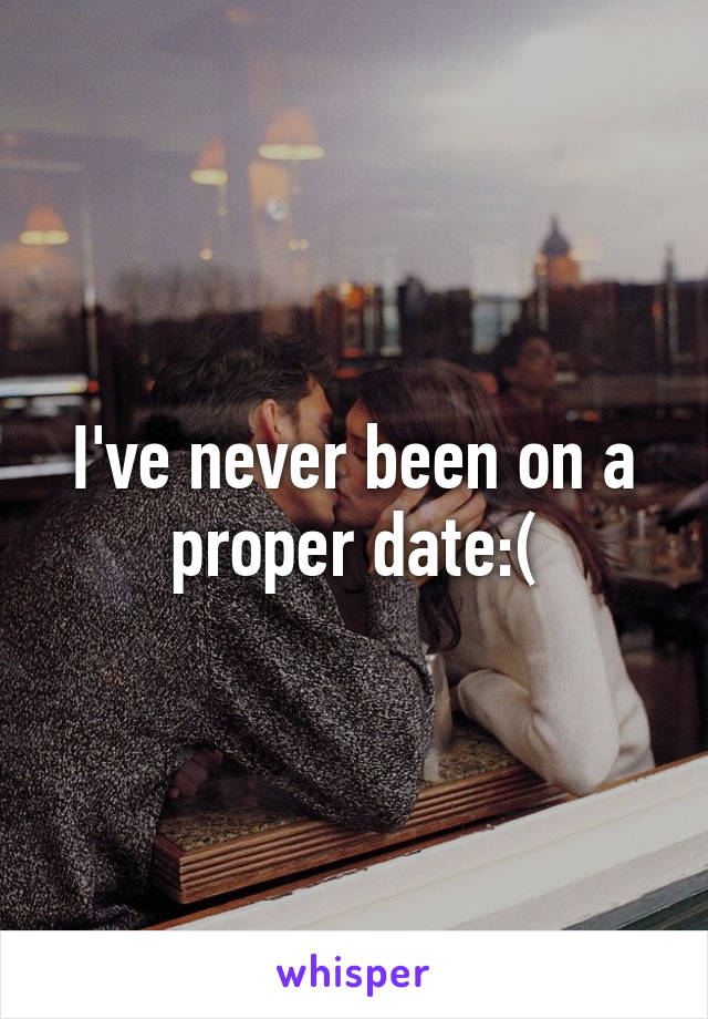 I've never been on a proper date:(