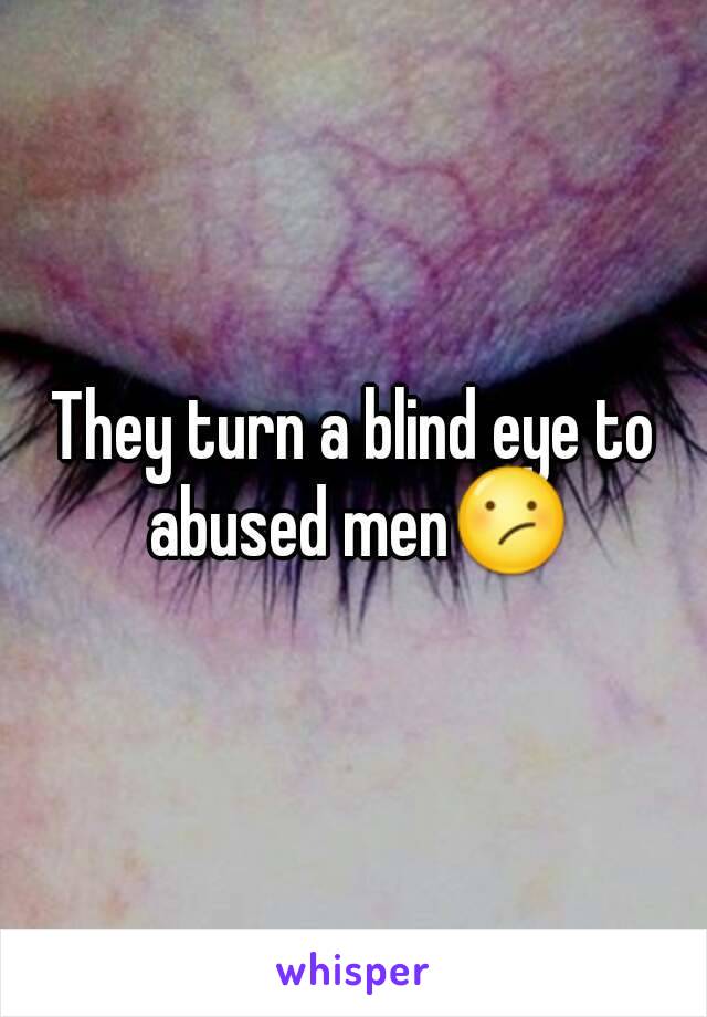 They turn a blind eye to abused men😕