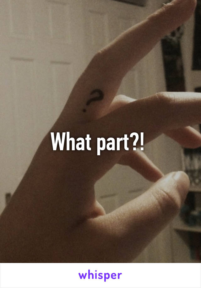 What part?! 