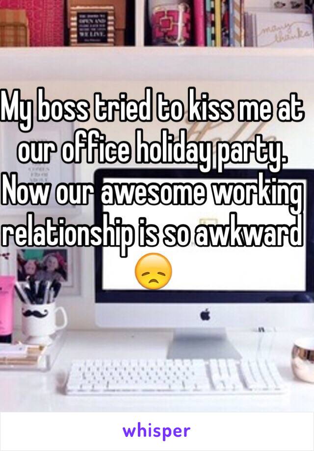 My boss tried to kiss me at our office holiday party. Now our awesome working relationship is so awkward 😞