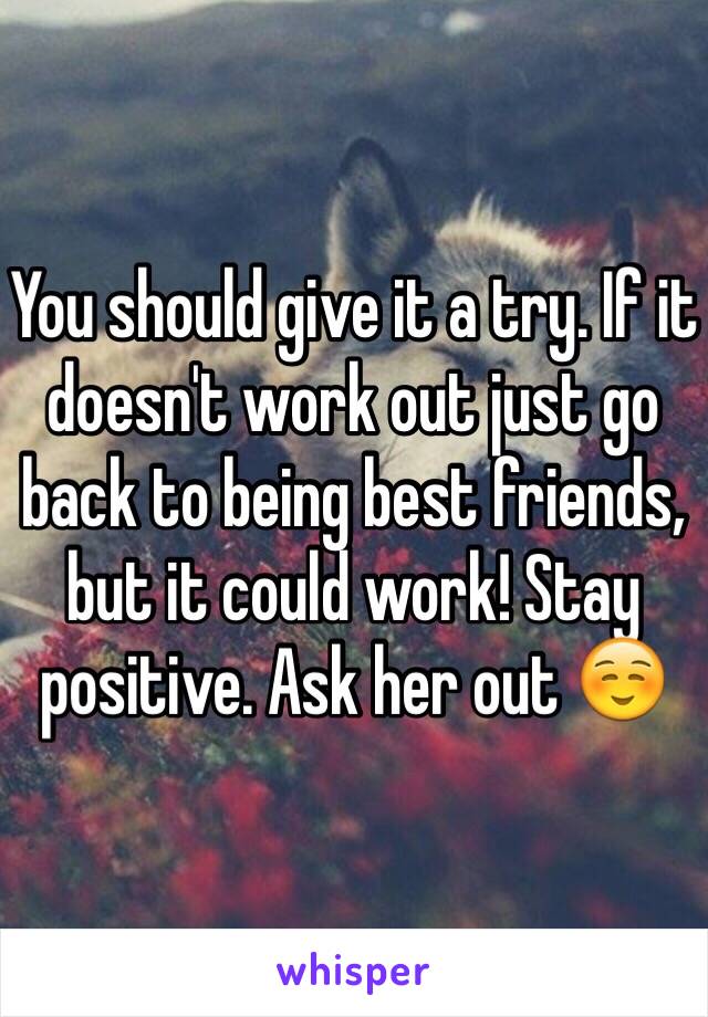 You should give it a try. If it doesn't work out just go back to being best friends, but it could work! Stay positive. Ask her out ☺️