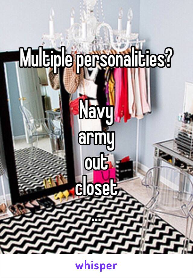 Multiple personalities? 

Navy
army
out
closet
...