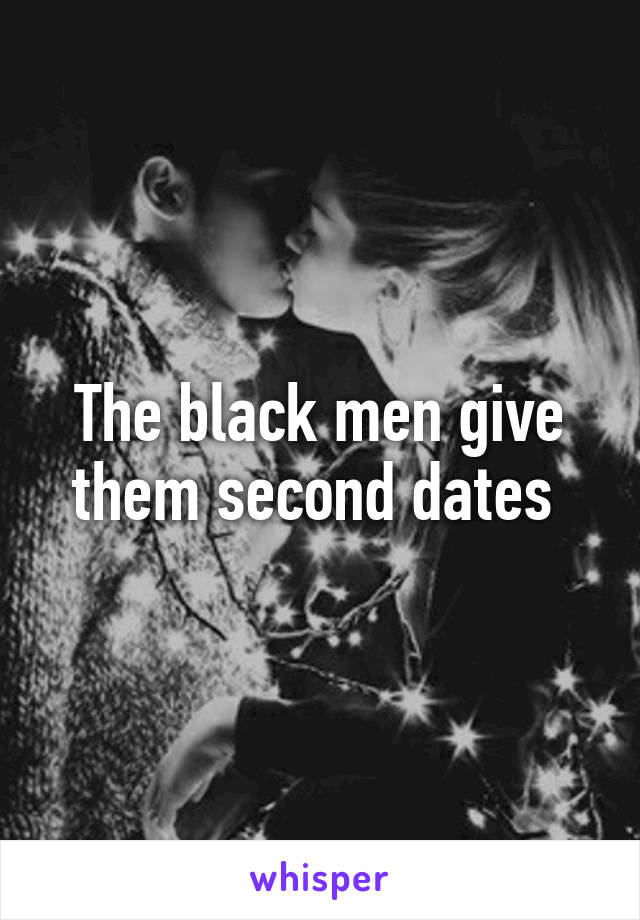 The black men give them second dates 