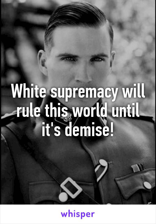 White supremacy will rule this world until it's demise!