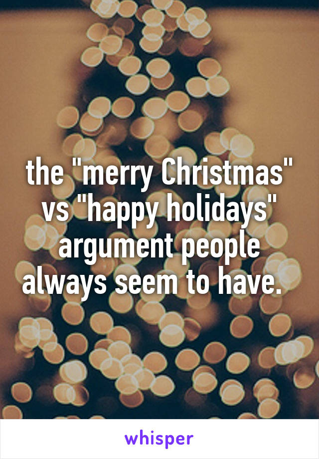 the "merry Christmas" vs "happy holidays" argument people always seem to have.  