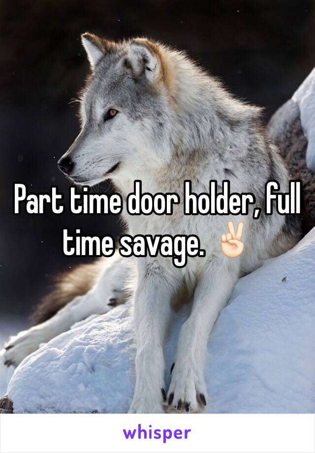 Part time door holder, full time savage. ✌🏻️