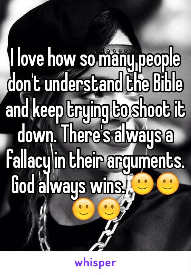 I love how so many people don't understand the Bible and keep trying to shoot it down. There's always a fallacy in their arguments. God always wins. 🙂🙂🙂🙂