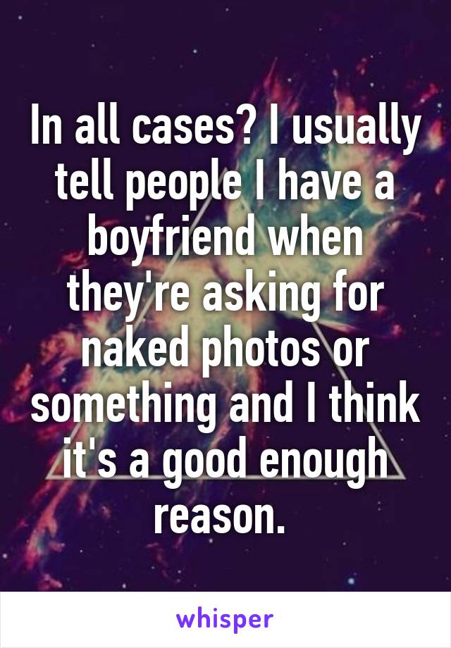 In all cases? I usually tell people I have a boyfriend when they're asking for naked photos or something and I think it's a good enough reason. 