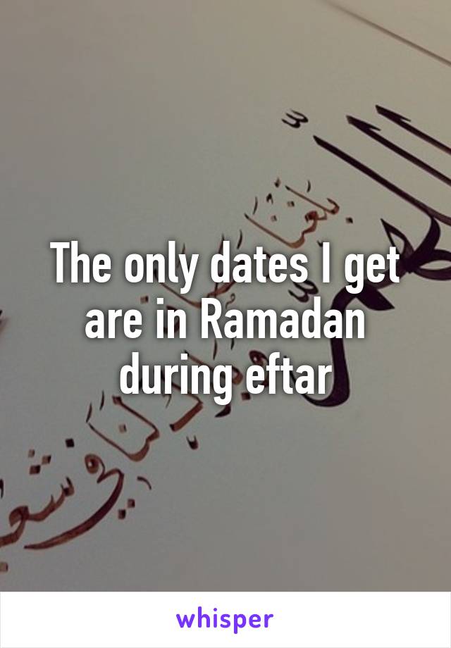 The only dates I get are in Ramadan during eftar