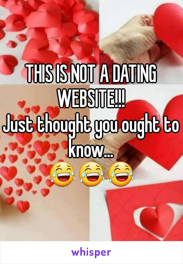 THIS IS NOT A DATING WEBSITE!!! 
Just thought you ought to know... 
😂😂😂