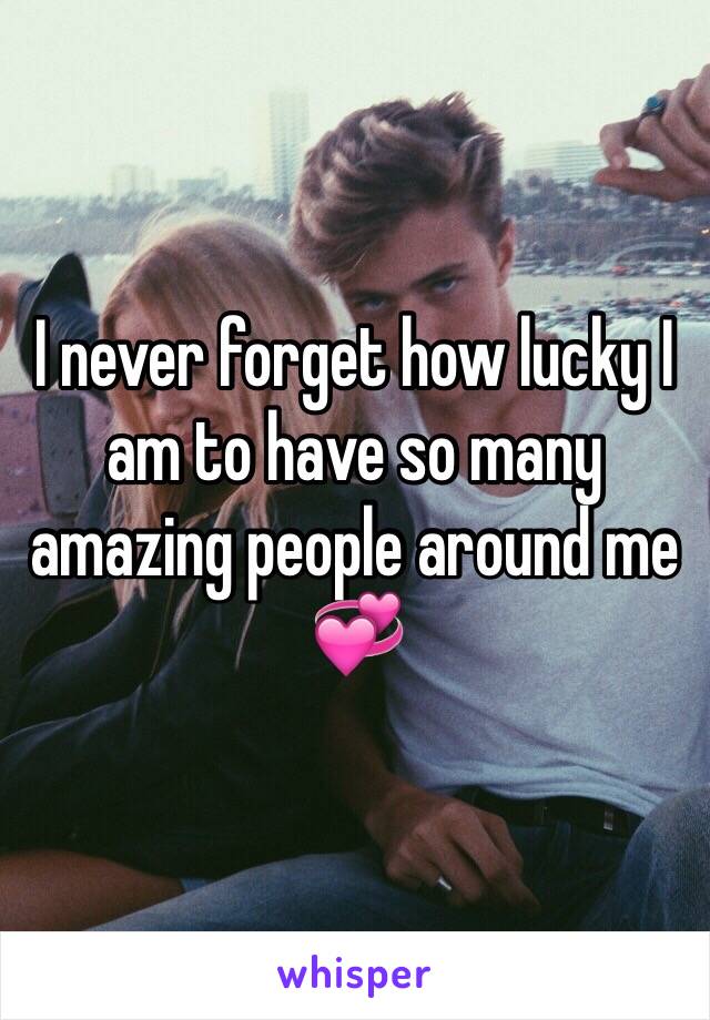 I never forget how lucky I am to have so many amazing people around me 💞