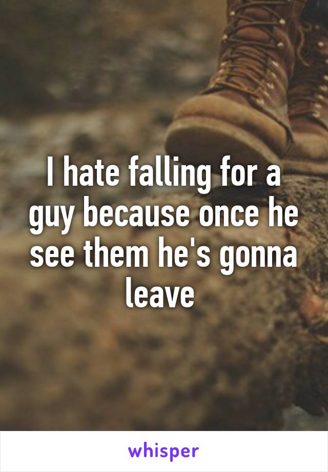 I hate falling for a guy because once he see them he's gonna leave 