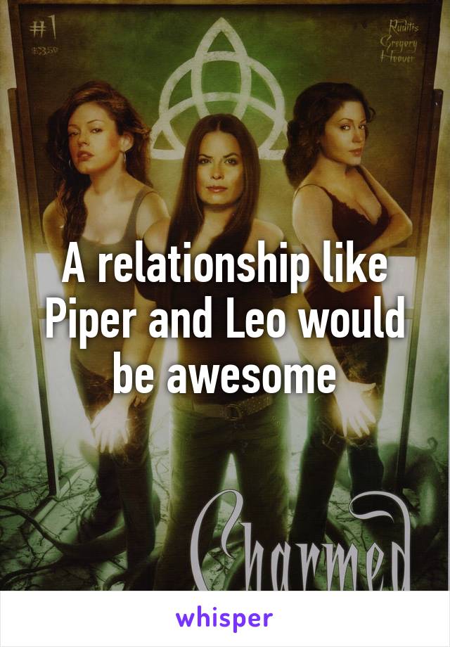 A relationship like Piper and Leo would be awesome