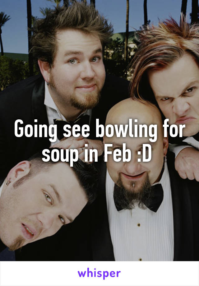 Going see bowling for soup in Feb :D 