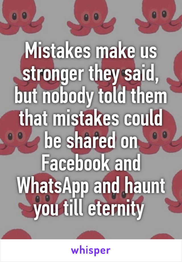 Mistakes make us stronger they said, but nobody told them that mistakes could be shared on Facebook and WhatsApp and haunt you till eternity 
