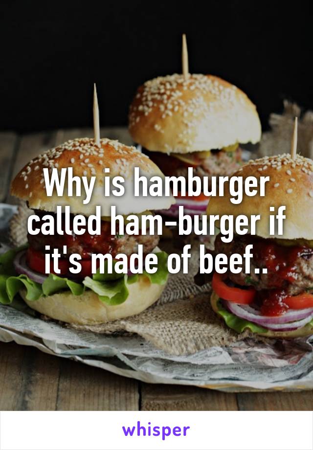 Why is hamburger called ham-burger if it's made of beef..