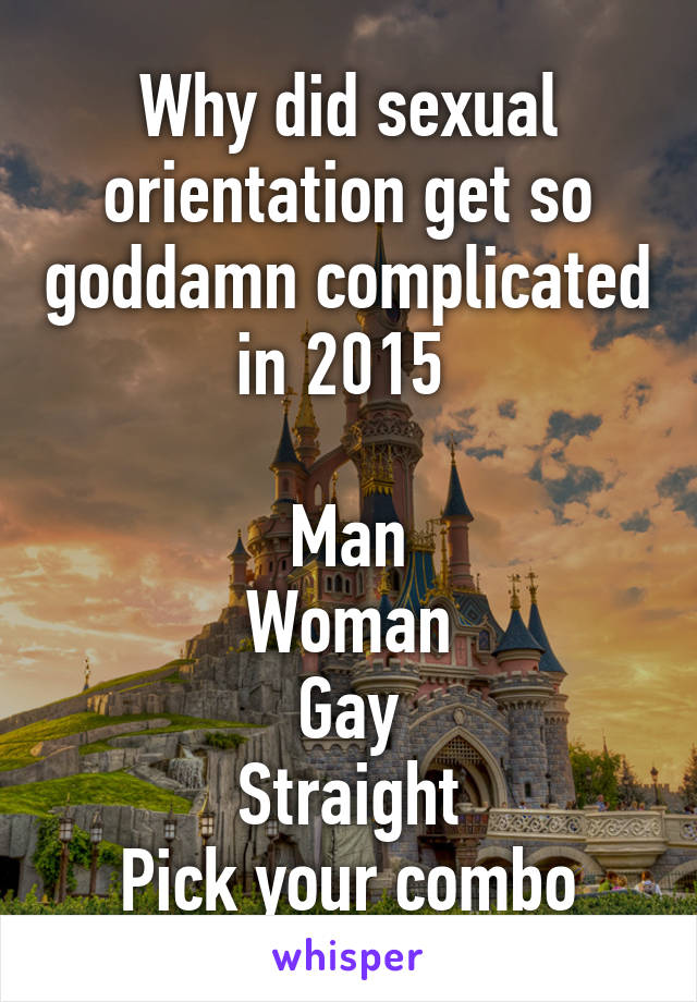 Why did sexual orientation get so goddamn complicated in 2015 

Man
Woman
Gay
Straight
Pick your combo