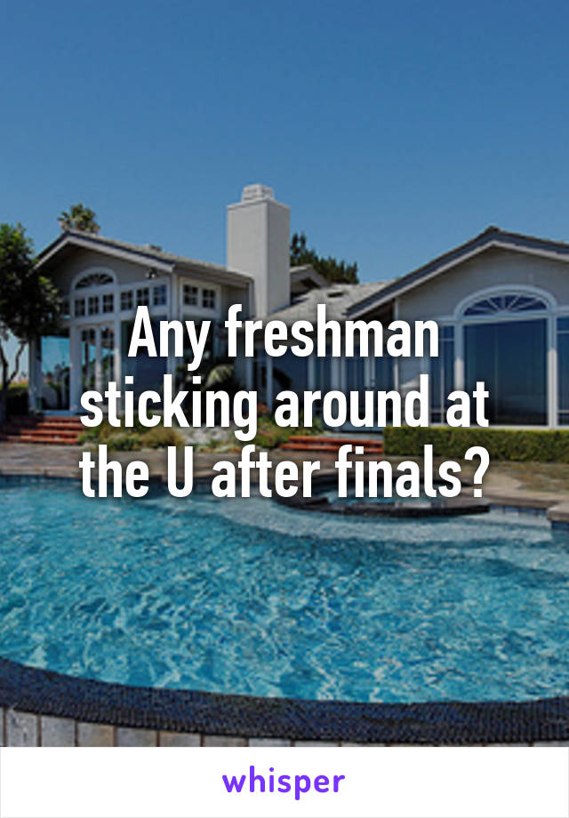 Any freshman sticking around at the U after finals?
