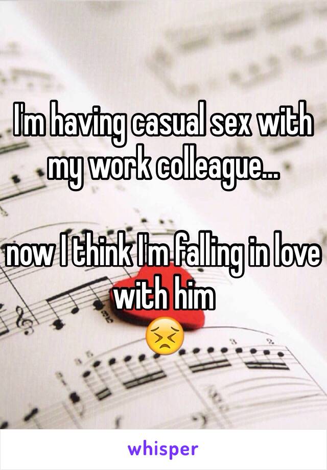 I'm having casual sex with my work colleague... 

now I think I'm falling in love with him 
😣