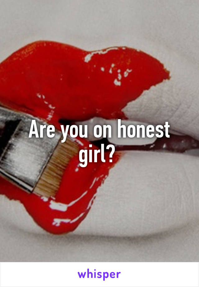 Are you on honest girl? 