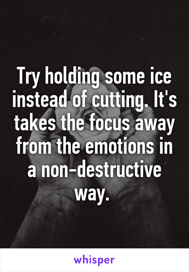 Try holding some ice instead of cutting. It's takes the focus away from the emotions in a non-destructive way. 