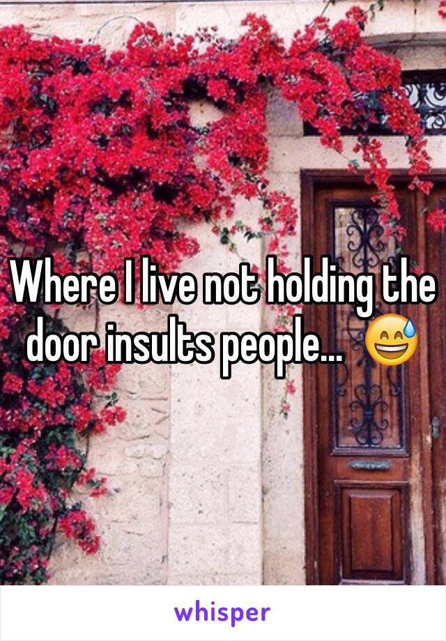 Where I live not holding the door insults people...  😅