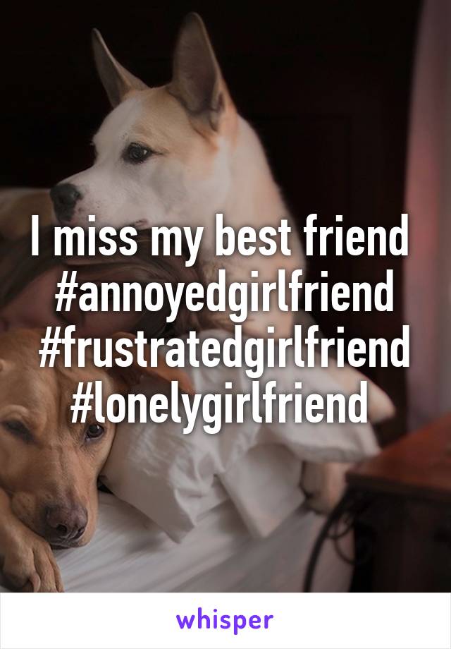 I miss my best friend 
#annoyedgirlfriend #frustratedgirlfriend #lonelygirlfriend 