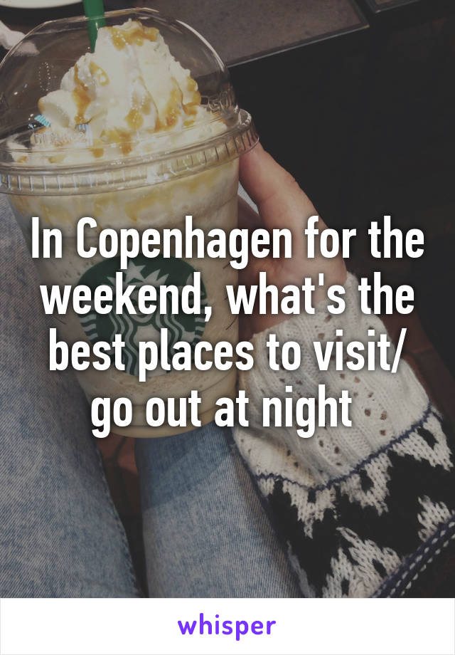 In Copenhagen for the weekend, what's the best places to visit/ go out at night 