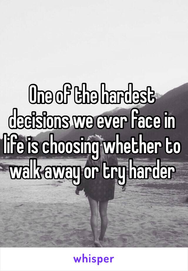 One of the hardest decisions we ever face in life is choosing whether to walk away or try harder