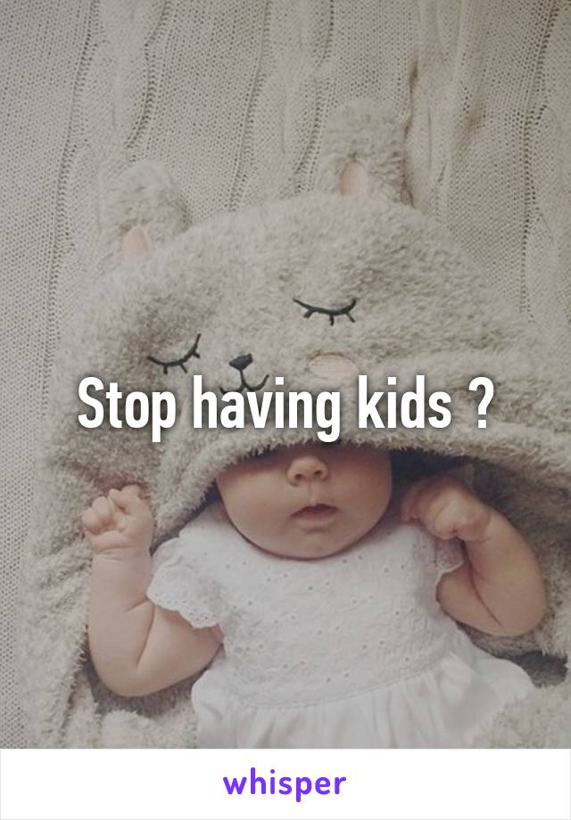 Stop having kids ?