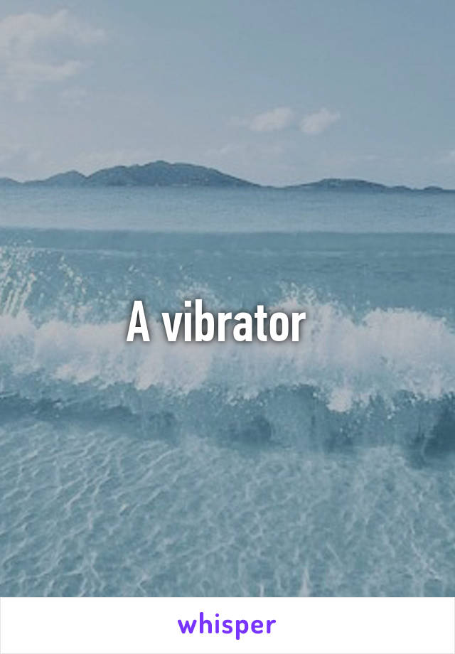 A vibrator  