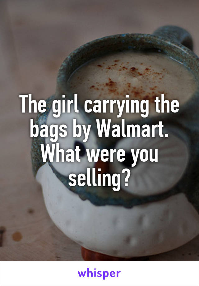 The girl carrying the bags by Walmart. What were you selling?