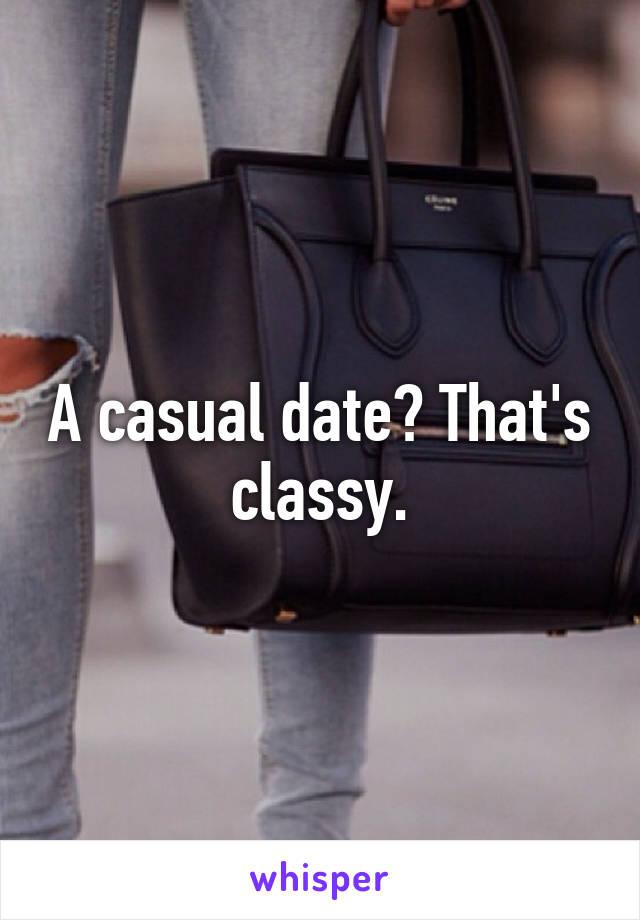 A casual date? That's classy.