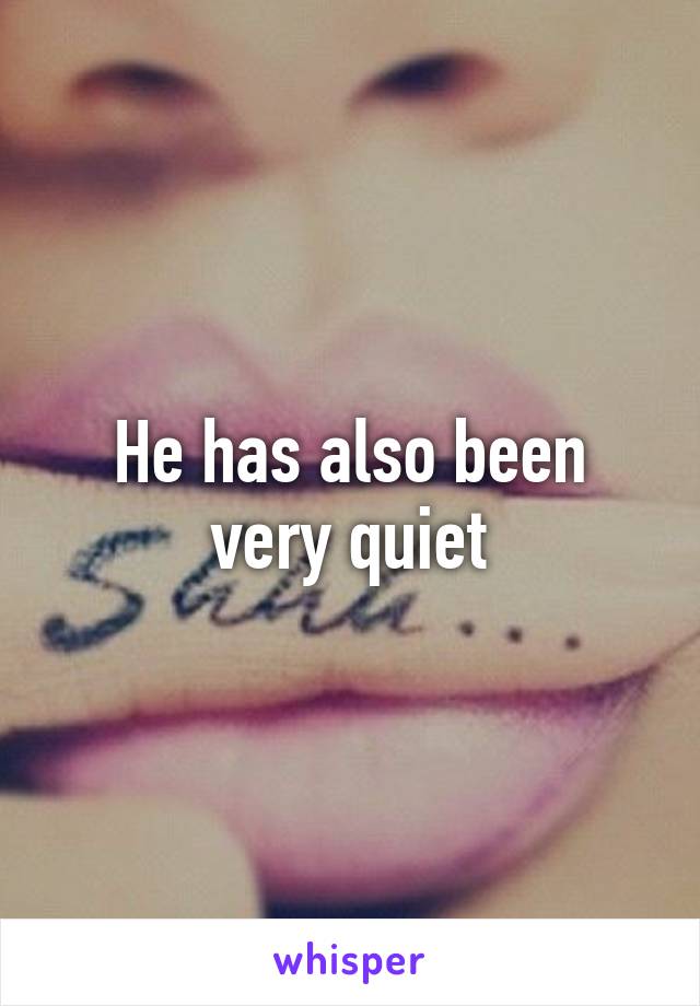 He has also been very quiet