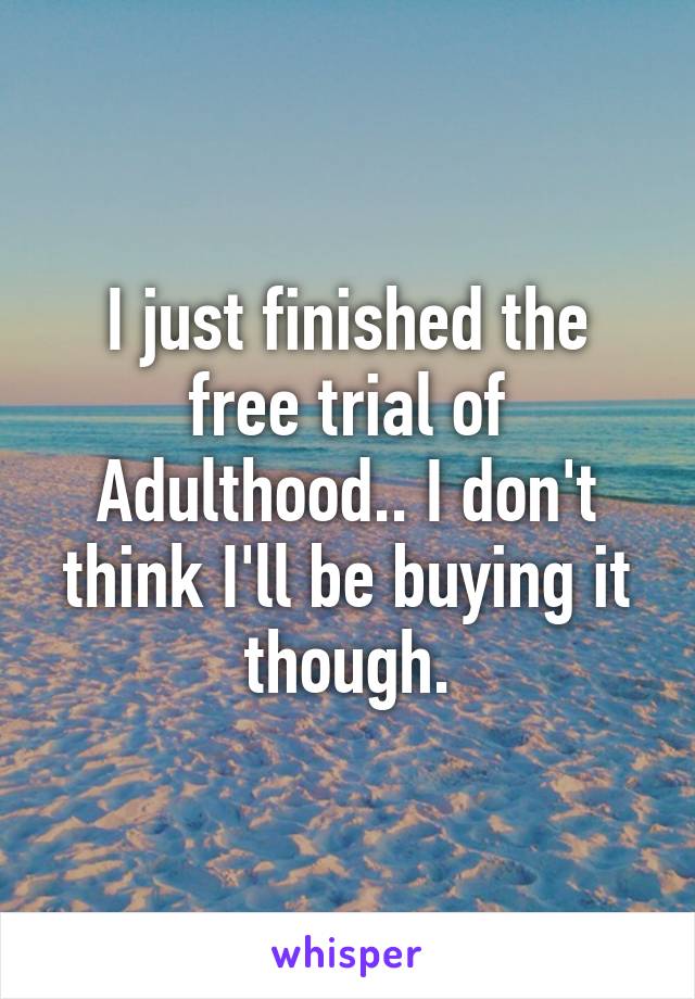 I just finished the free trial of Adulthood.. I don't think I'll be buying it though.