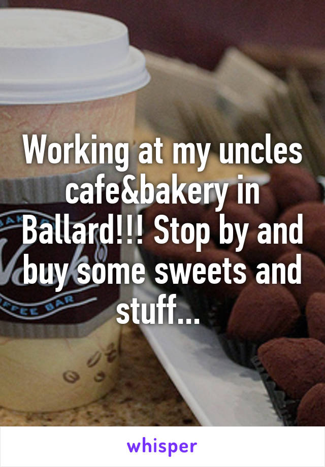 Working at my uncles cafe&bakery in Ballard!!! Stop by and buy some sweets and stuff... 