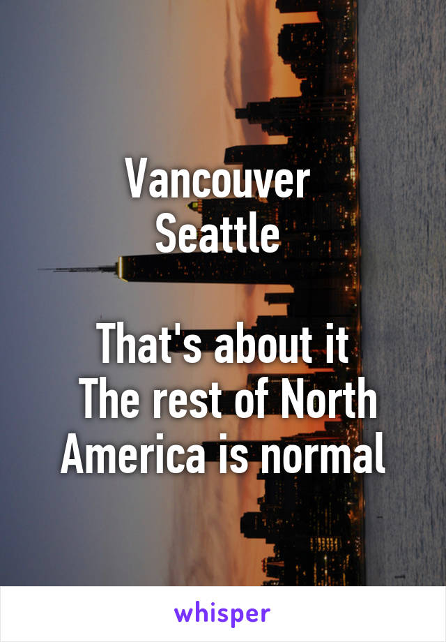 Vancouver 
Seattle 

That's about it
 The rest of North America is normal