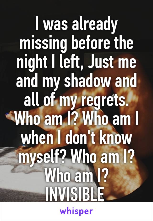 I was already missing before the night I left, Just me and my shadow and all of my regrets. Who am I? Who am I when I don't know myself? Who am I? Who am I?
INVISIBLE 