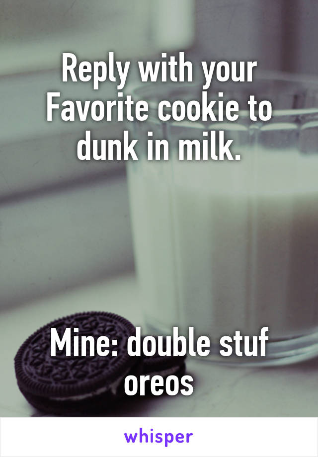 Reply with your Favorite cookie to dunk in milk.




Mine: double stuf oreos