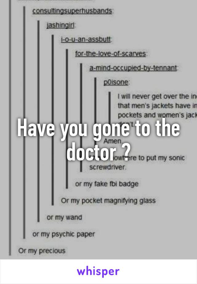 Have you gone to the doctor ?