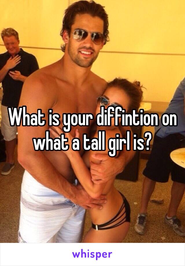 What is your diffintion on what a tall girl is? 